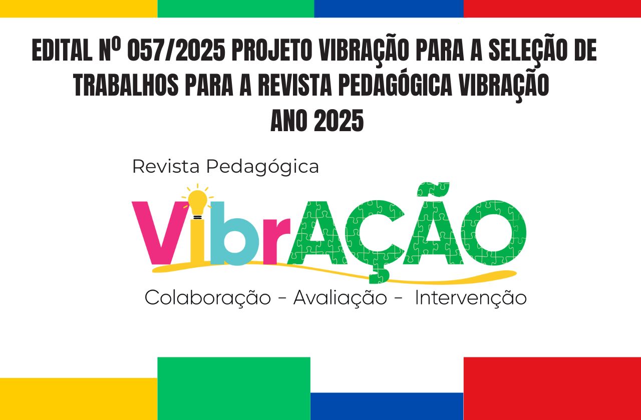 EDITAL Nº 057/2025 PROJETO VIBRAÇÃO PARA A SELEÇÃO DE TRABALHOS PARA A REVISTA PEDAGÓGICA VIBRAÇÃO ANO 2025