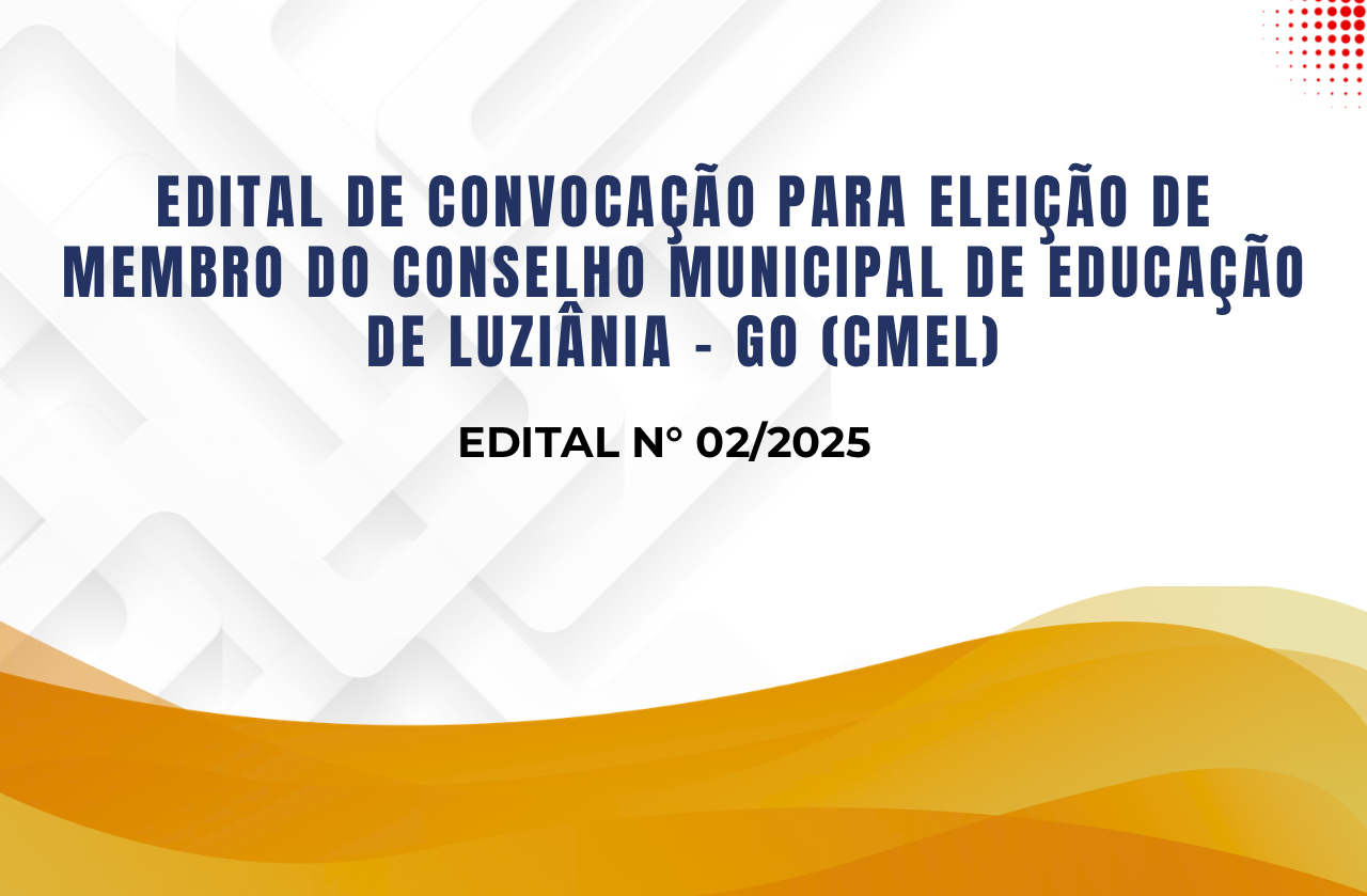 EDITAL DE CONVOCAÇÃO PARA ELEIÇÃO DE MEMBRO DO CONSELHO MUNICIPAL DE EDUCAÇÃO DE LUZIÂNIA-GO (CMEL).